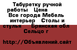 Табуретку ручной работы › Цена ­ 1 800 - Все города Мебель, интерьер » Столы и стулья   . Брянская обл.,Сельцо г.